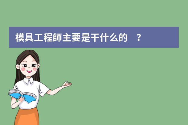 模具工程師主要是干什么的？它的就業(yè)前景如何？